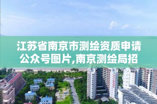 江苏省南京市测绘资质申请公众号图片,南京测绘局招聘。