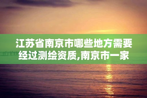 江苏省南京市哪些地方需要经过测绘资质,南京市一家测绘资质单位要使用。