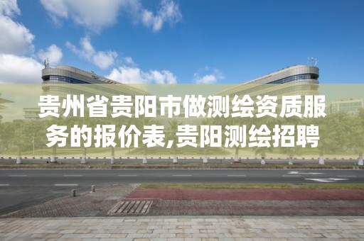 贵州省贵阳市做测绘资质服务的报价表,贵阳测绘招聘信息网。