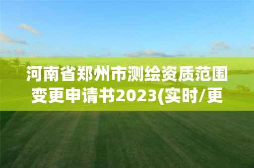 河南省郑州市测绘资质范围变更申请书2023(实时/更新中)