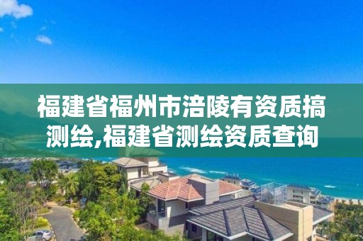 福建省福州市涪陵有资质搞测绘,福建省测绘资质查询。