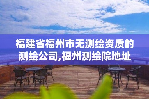 福建省福州市无测绘资质的测绘公司,福州测绘院地址。