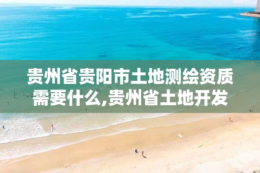 贵州省贵阳市土地测绘资质需要什么,贵州省土地开发整理项目测绘管理及技术要求。