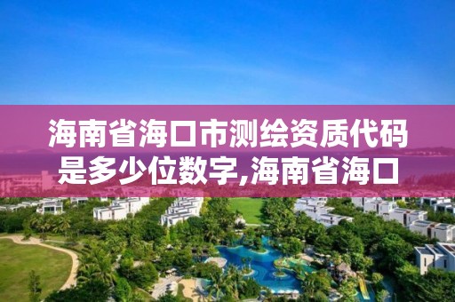 海南省海口市测绘资质代码是多少位数字,海南省海口市测绘资质代码是多少位数字啊。