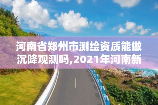 河南省郑州市测绘资质能做沉降观测吗,2021年河南新测绘资质办理。