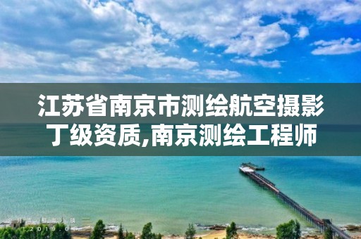 江苏省南京市测绘航空摄影丁级资质,南京测绘工程师招聘。