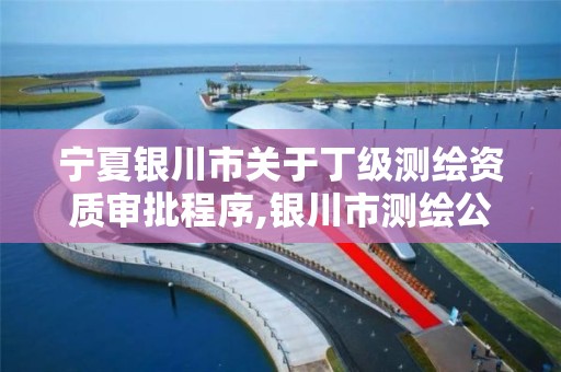 宁夏银川市关于丁级测绘资质审批程序,银川市测绘公司电话。