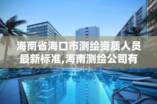 海南省海口市测绘资质人员最新标准,海南测绘公司有多少家。