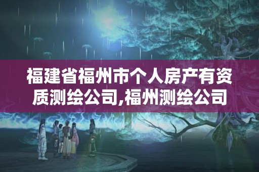 福建省福州市个人房产有资质测绘公司,福州测绘公司有几家。