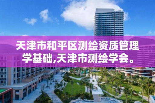 天津市和平区测绘资质管理学基础,天津市测绘学会。