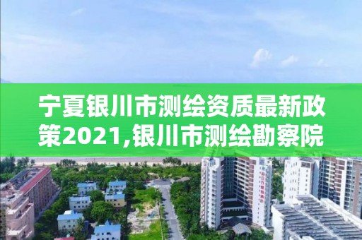 宁夏银川市测绘资质最新政策2021,银川市测绘勘察院。