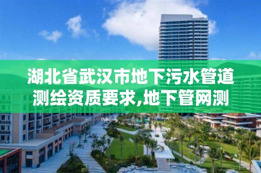 湖北省武汉市地下污水管道测绘资质要求,地下管网测绘收费标准。