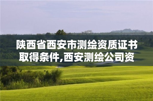 陕西省西安市测绘资质证书取得条件,西安测绘公司资质。