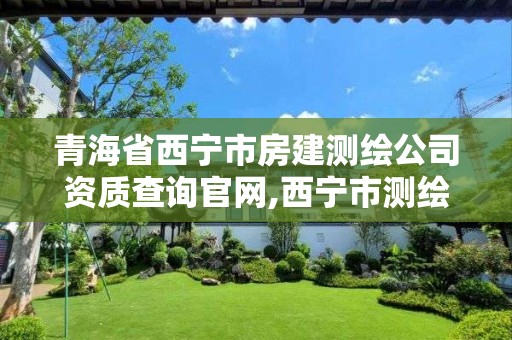 青海省西宁市房建测绘公司资质查询官网,西宁市测绘局2020招聘。