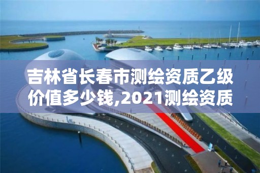 吉林省长春市测绘资质乙级价值多少钱,2021测绘资质乙级人员要求。