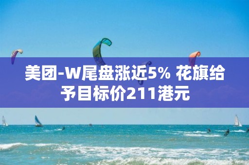 美团-W尾盘涨近5% 花旗给予目标价211港元