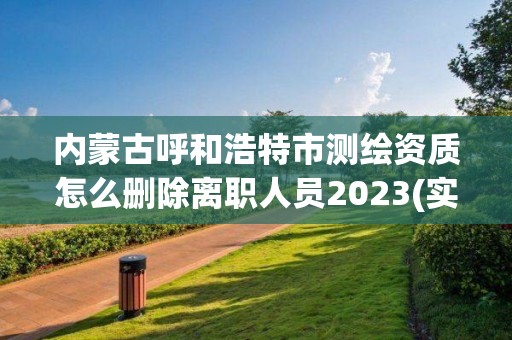 内蒙古呼和浩特市测绘资质怎么删除离职人员2023(实时/更新中)