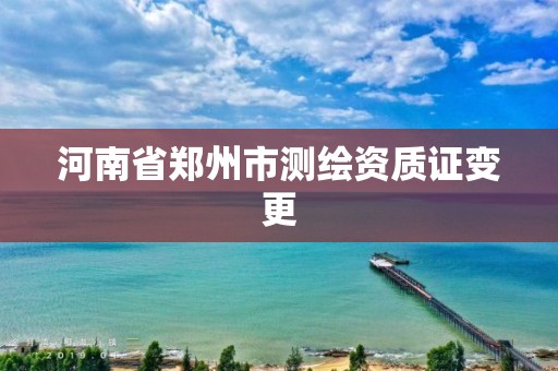 河南省郑州市测绘资质证变更