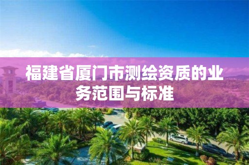 福建省厦门市测绘资质的业务范围与标准