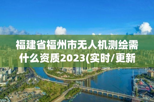 福建省福州市无人机测绘需什么资质2023(实时/更新中)