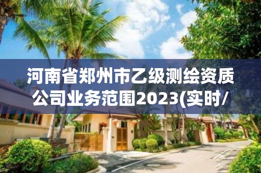 河南省郑州市乙级测绘资质公司业务范围2023(实时/更新中)