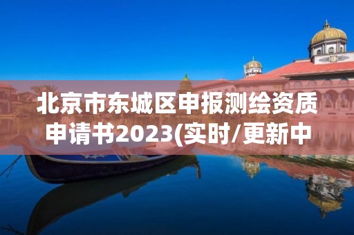 北京市东城区申报测绘资质申请书2023(实时/更新中)