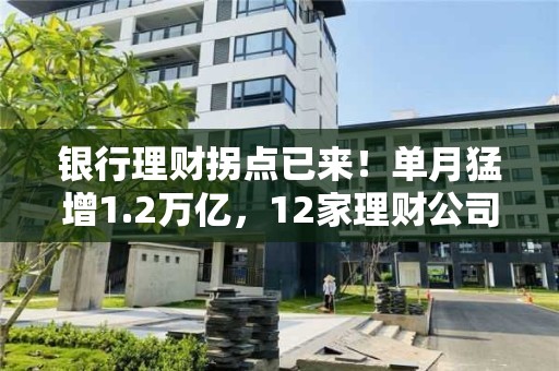 银行理财拐点已来！单月猛增1.2万亿，12家理财公司集体录得净流入