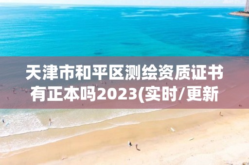 天津市和平区测绘资质证书有正本吗2023(实时/更新中)