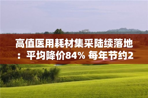 高值医用耗材集采陆续落地：平均降价84% 每年节约260亿元