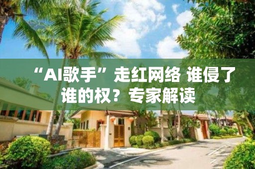 “AI歌手”走红网络 谁侵了谁的权？专家解读