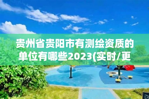 贵州省贵阳市有测绘资质的单位有哪些2023(实时/更新中)