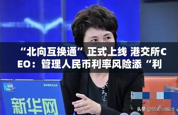 “北向互换通”正式上线 港交所CEO：管理人民币利率风险添“利器”