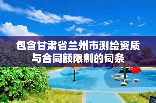 包含甘肃省兰州市测绘资质与合同额限制的词条