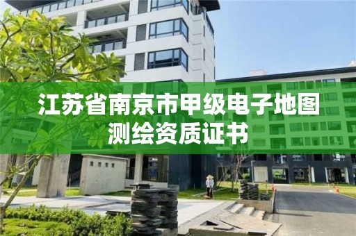 江苏省南京市甲级电子地图测绘资质证书