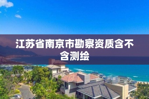 江苏省南京市勘察资质含不含测绘