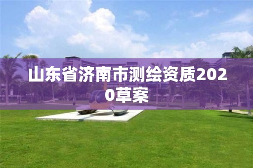 山东省济南市测绘资质2020草案