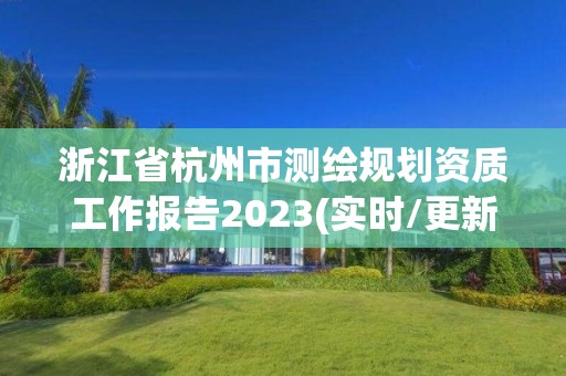 浙江省杭州市测绘规划资质工作报告2023(实时/更新中)