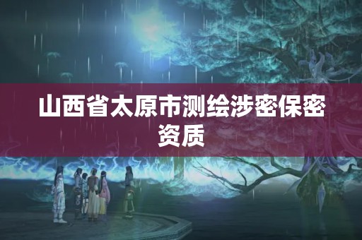 山西省太原市测绘涉密保密资质