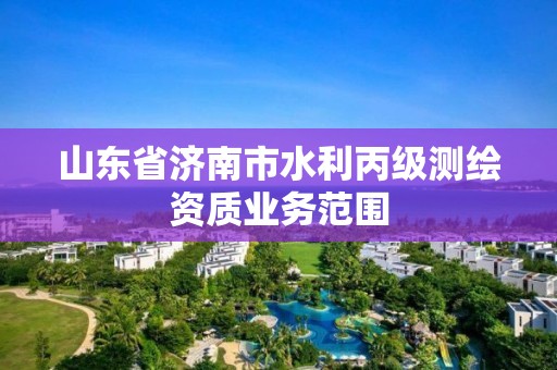 山东省济南市水利丙级测绘资质业务范围