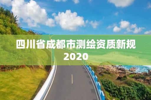 四川省成都市测绘资质新规2020