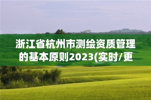 浙江省杭州市测绘资质管理的基本原则2023(实时/更新中)