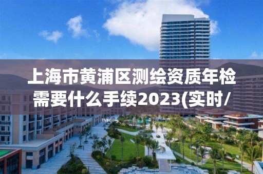 上海市黄浦区测绘资质年检需要什么手续2023(实时/更新中)