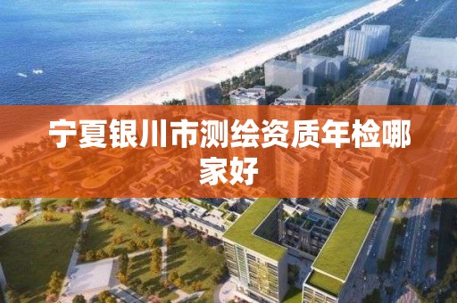 宁夏银川市测绘资质年检哪家好