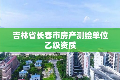 吉林省长春市房产测绘单位乙级资质