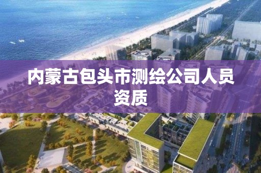 内蒙古包头市测绘公司人员资质