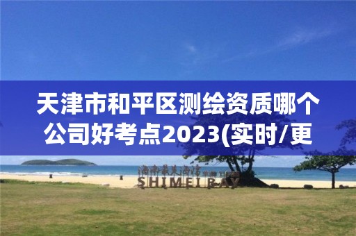 天津市和平区测绘资质哪个公司好考点2023(实时/更新中)