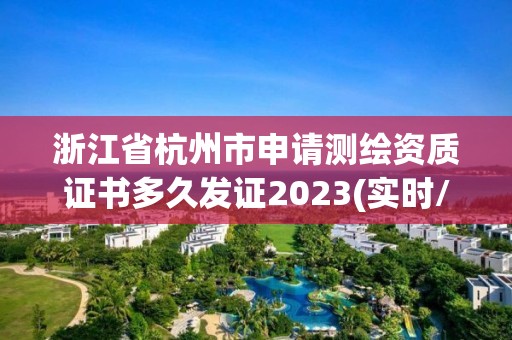 浙江省杭州市申请测绘资质证书多久发证2023(实时/更新中)