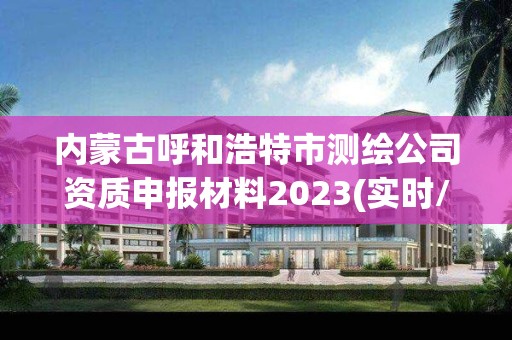 内蒙古呼和浩特市测绘公司资质申报材料2023(实时/更新中)