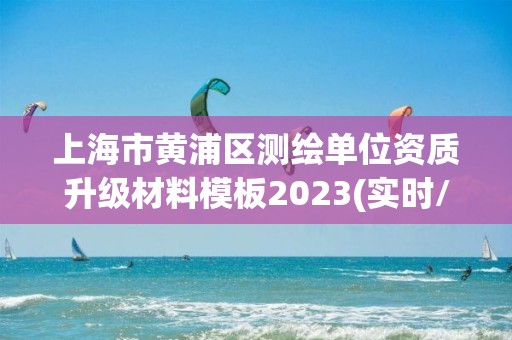 上海市黄浦区测绘单位资质升级材料模板2023(实时/更新中)