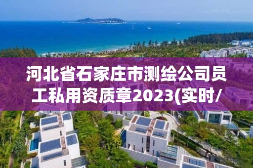 河北省石家庄市测绘公司员工私用资质章2023(实时/更新中)